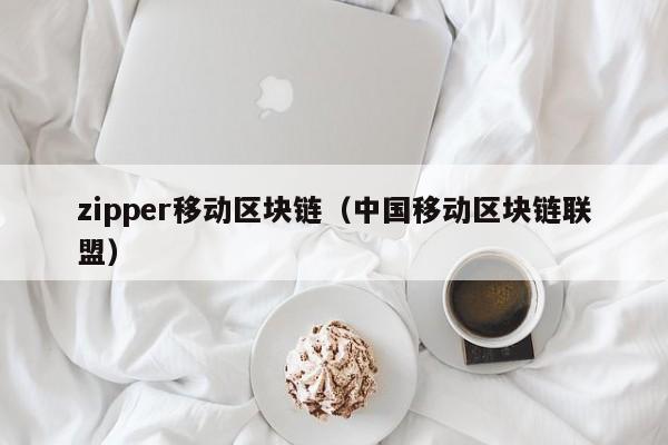 zipper移動區塊鏈（中國移動區塊鏈聯盟）