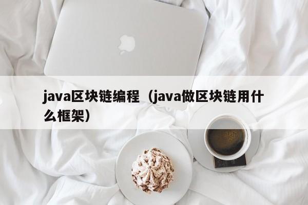 java區塊鏈編程（java做區塊鏈用什麼框架）