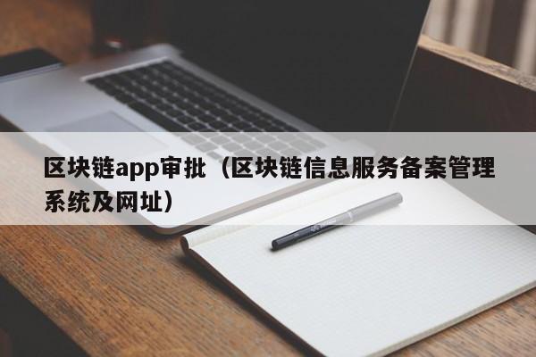 區塊鏈app審批（區塊鏈信息服務備案管理系統及網址）