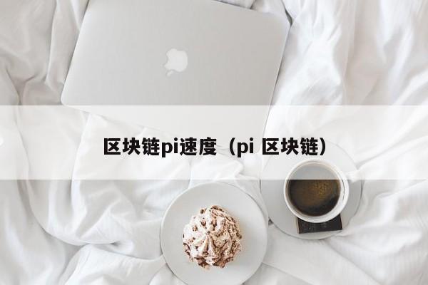 區塊鏈pi速度（pi 區塊鏈）