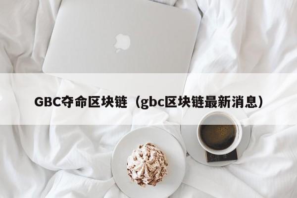 GBC奪命區塊鏈（gbc區塊鏈最新消息）