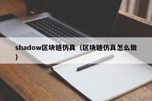 shadow區塊鏈仿真（區塊鏈仿真怎麼做）