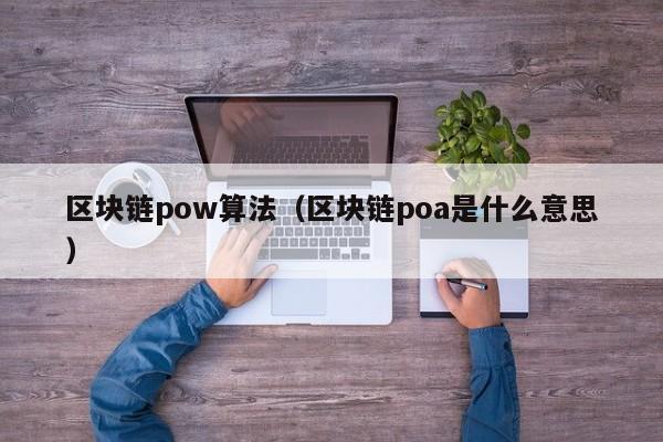 區塊鏈pow算法（區塊鏈poa是什麼意思）