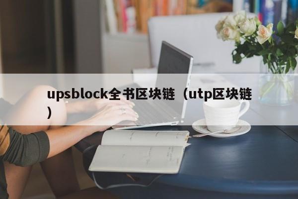 upsblock全書區塊鏈（utp區塊鏈）