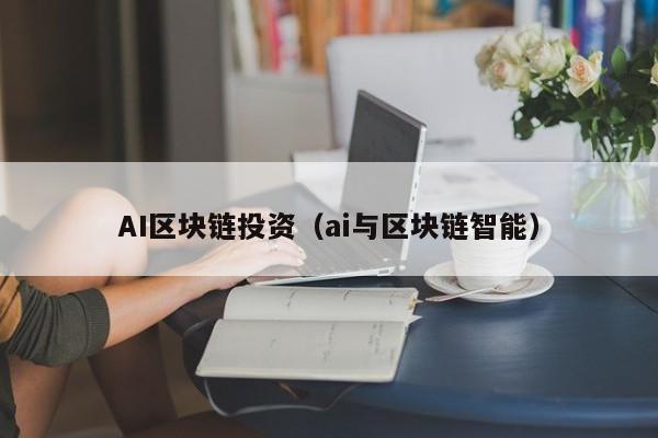 AI區塊鏈投資（ai與區塊鏈智能）