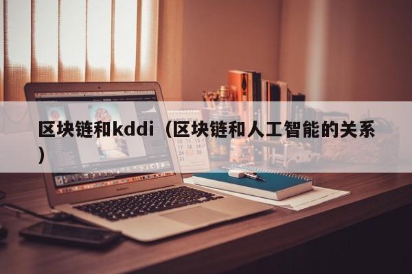 區塊鏈和kddi（區塊鏈和人工智能的關系）