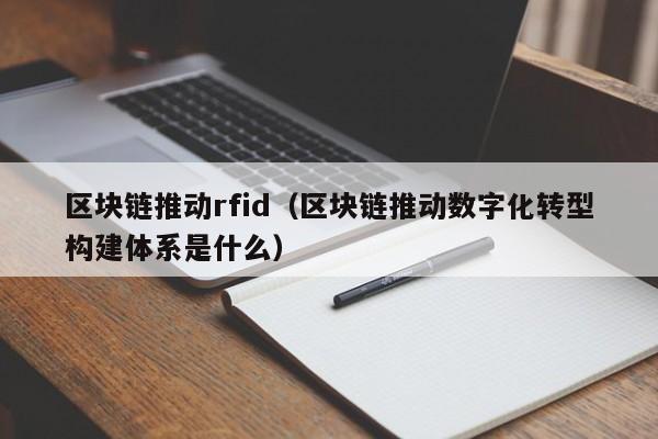 區塊鏈推動rfid（區塊鏈推動數字化轉型構建體系是什麼）