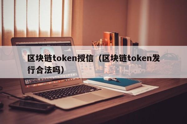 區塊鏈token授信（區塊鏈token發行合法嗎）