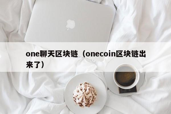 one聊天區塊鏈（onecoin區塊鏈出來了）