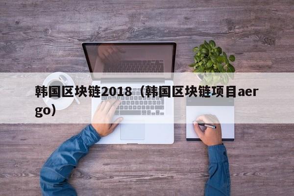 韓國區塊鏈2018（韓國區塊鏈項目aergo）