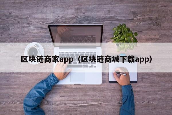 區塊鏈商家app（區塊鏈商城下載app）