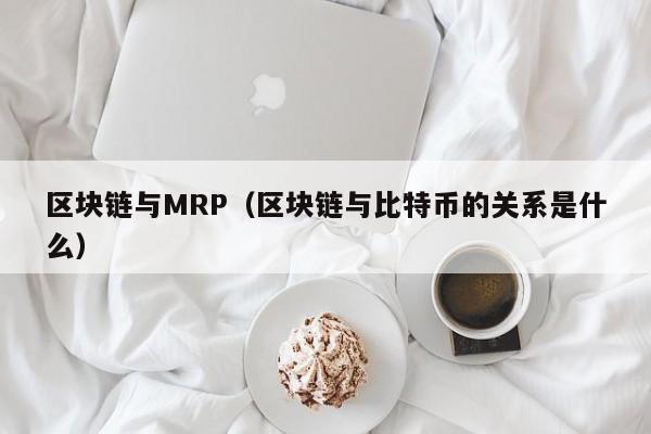 區塊鏈與MRP（區塊鏈與比特幣的關系是什麼）