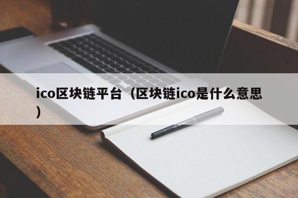 ico區塊鏈平臺（區塊鏈ico是什麼意思）