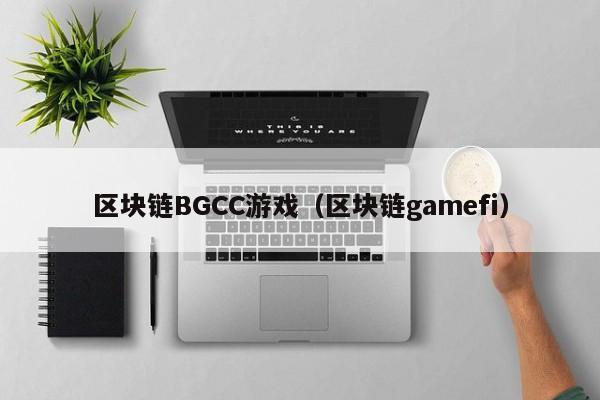 區塊鏈BGCC遊戲（區塊鏈gamefi）