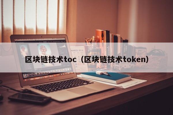 區塊鏈技術toc（區塊鏈技術token）