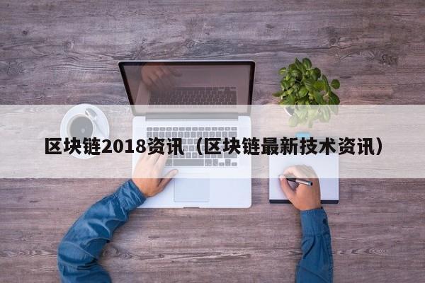 區塊鏈2018資訊（區塊鏈最新技術資訊）