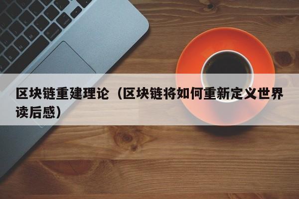 區塊鏈重建理論（區塊鏈將如何重新定義世界讀後感）