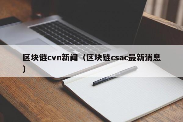 區塊鏈cvn新聞（區塊鏈csac最新消息）