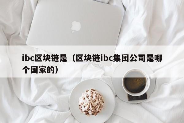 ibc區塊鏈是（區塊鏈ibc集團公司是哪個國家的）