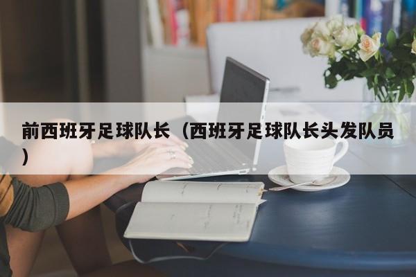 前西班牙足球队长（西班牙足球队长头发队员）
