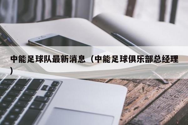 中能足球队最新消息（中能足球俱乐部总经理）