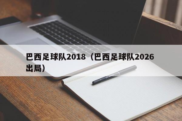 巴西足球队2018（巴西足球队2026 出局）