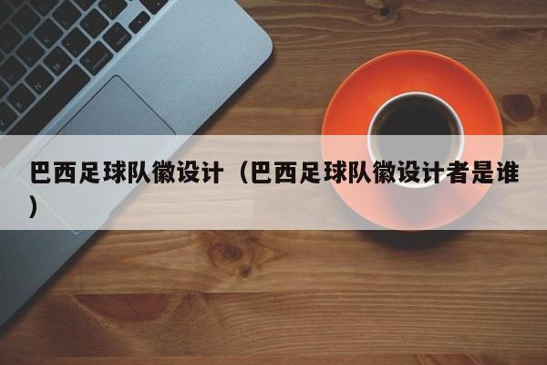 巴西足球队徽设计（巴西足球队徽设计者是谁）