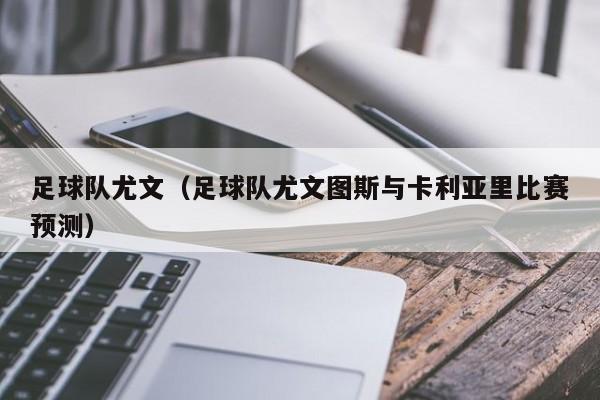 足球队尤文（足球队尤文图斯与卡利亚里比赛预测）