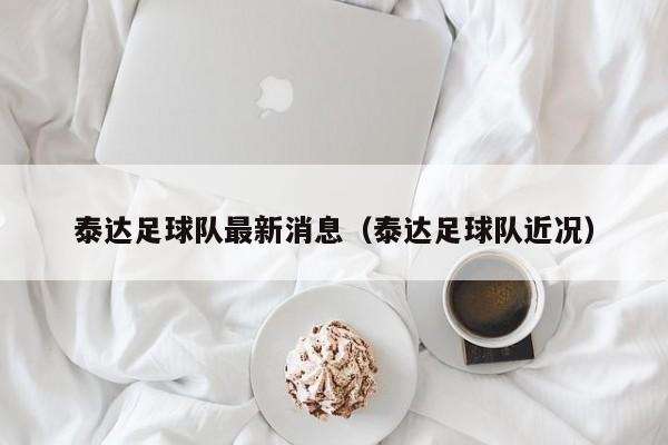 泰达足球队最新消息（泰达足球队近况）