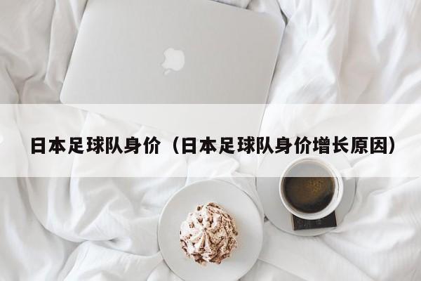 日本足球队身价（日本足球队身价增长原因）