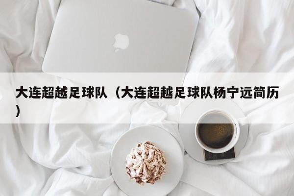 大连超越足球队（大连超越足球队杨宁远简历）