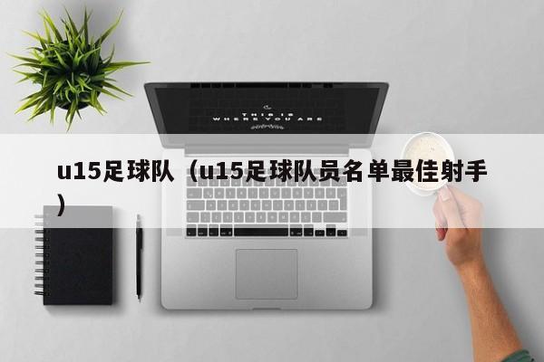 u15足球队（u15足球队员名单最佳射手）