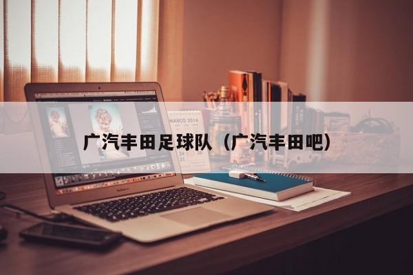 广汽丰田足球队（广汽丰田吧）