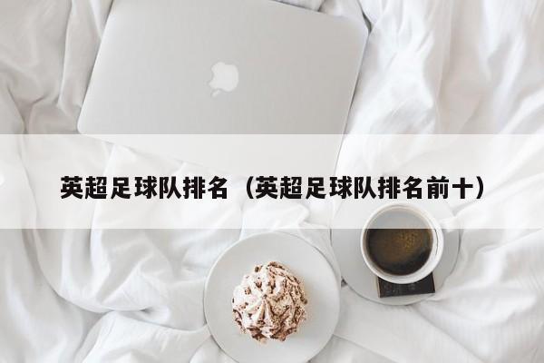 英超足球队排名（英超足球队排名前十）