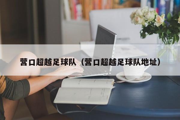 营口超越足球队（营口超越足球队地址）