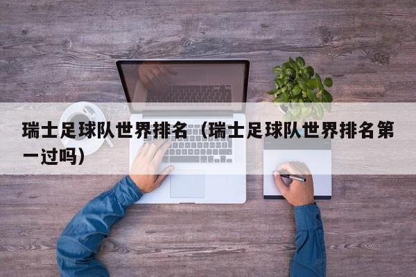 瑞士足球队世界排名（瑞士足球队世界排名第一过吗）