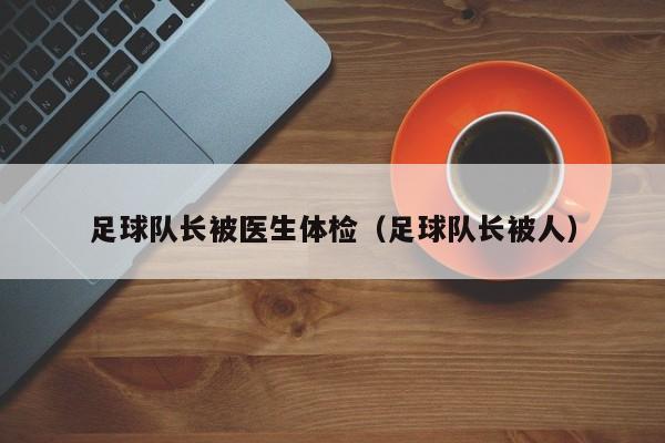 足球队长被医生体检（足球队长被人）