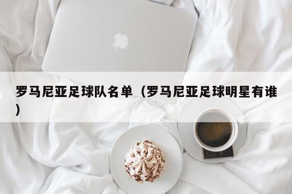 罗马尼亚足球队名单（罗马尼亚足球明星有谁）