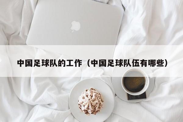 中国足球队的工作（中国足球队伍有哪些）
