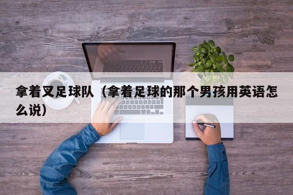 拿着叉足球队（拿着足球的那个男孩用英语怎么说）