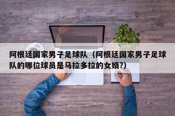 阿根廷国家男子足球队（阿根廷国家男子足球队的哪位球员是马拉多拉的女婿?）