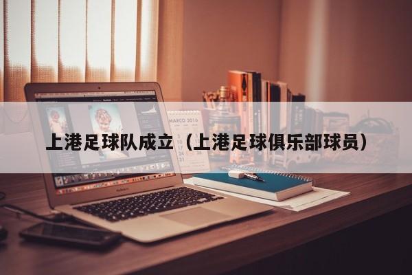 上港足球队成立（上港足球俱乐部球员）