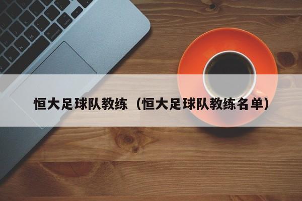 恒大足球队教练（恒大足球队教练名单）