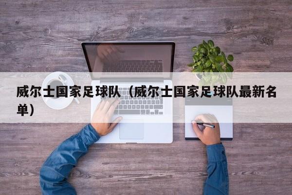 威尔士国家足球队（威尔士国家足球队最新名单）