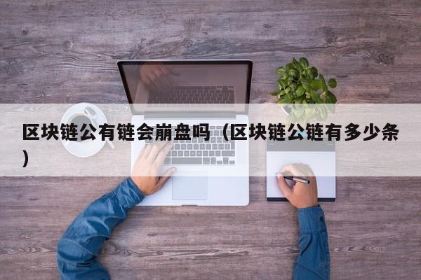 区块链公有链会崩盘吗（区块链公链有多少条）