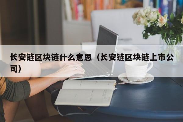 长安链区块链什么意思（长安链区块链上市公司）