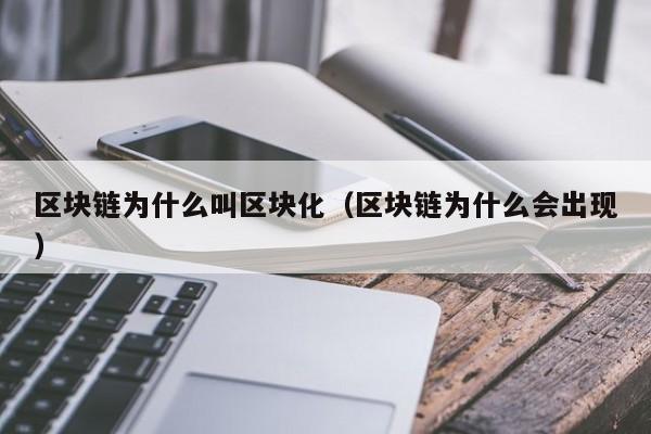 区块链为什么叫区块化（区块链为什么会出现）