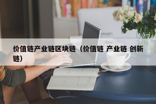 价值链产业链区块链（价值链 产业链 创新链）