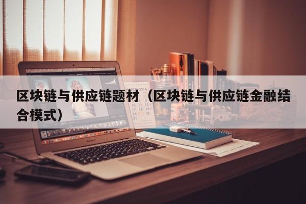 区块链与供应链题材（区块链与供应链金融结合模式）