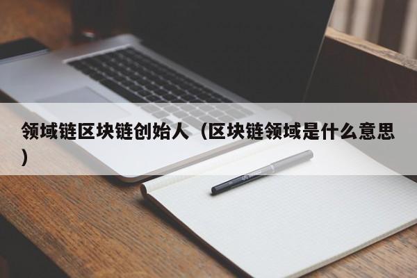 领域链区块链创始人（区块链领域是什么意思）